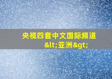 央视四套中文国际频道<亚洲>